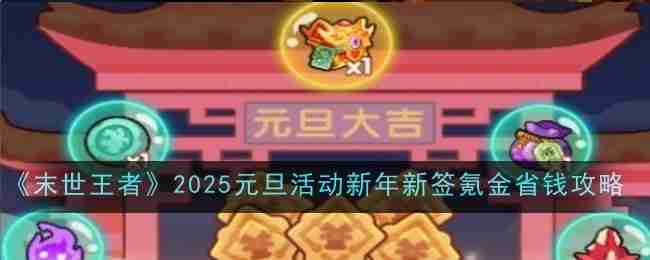 《末世王者》2025元旦活动-新年新签氪金省钱攻略