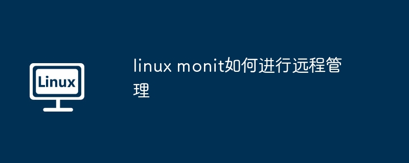 linux-monit远程管理技巧揭秘