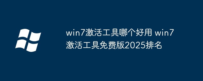 win7激活工具免费版2025排名-好用win7激活工具推荐